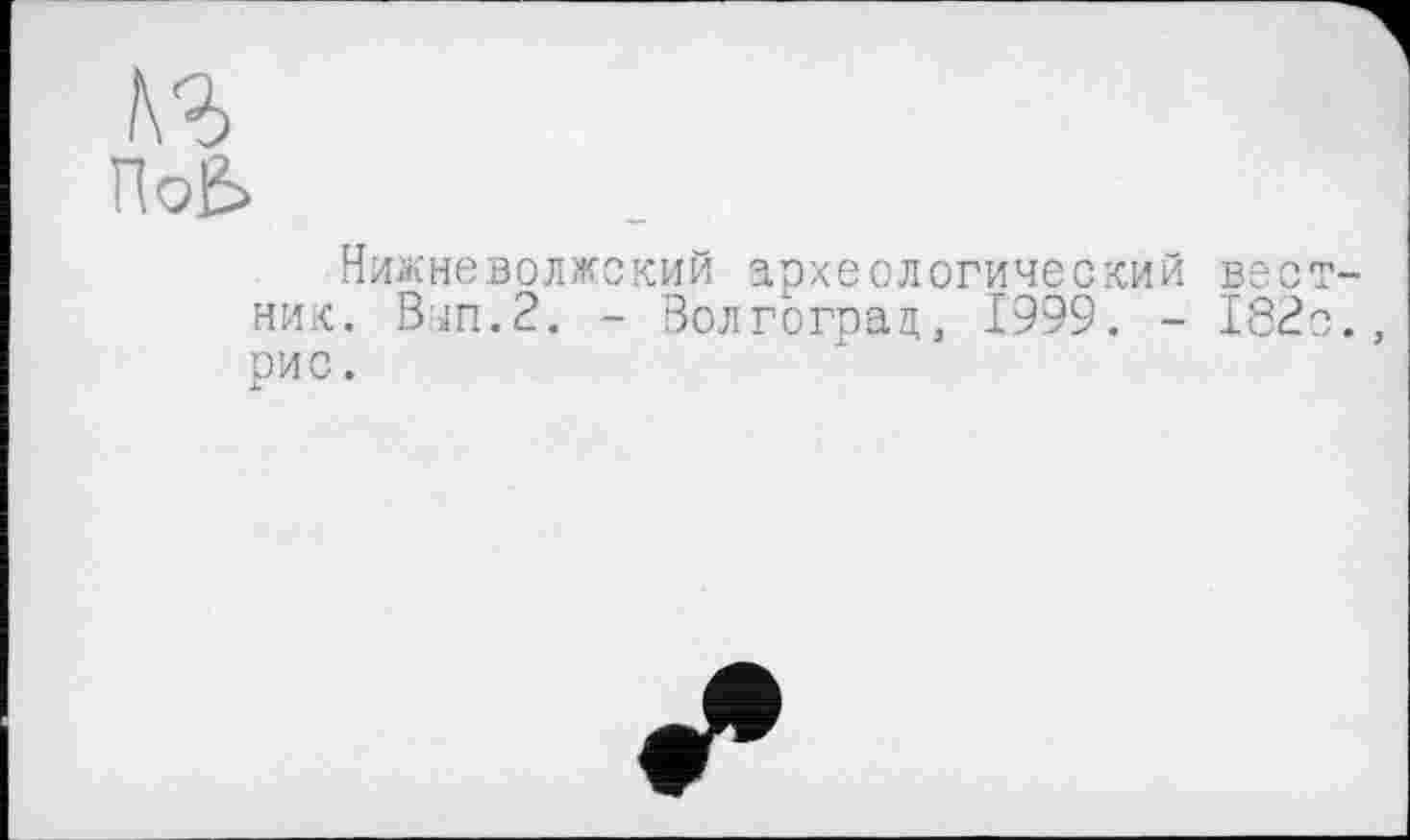 ﻿№
ПоЬ
Нижневолжский археологический вестник. Ватт.2. - Волгоград, 1999. - 182с., рис. 4.